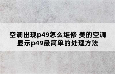 空调出现p49怎么维修 美的空调显示p49最简单的处理方法